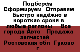 Подберём. Сформируем. Отправим. Быстро надёжно в короткие сроки в любые регионы. - Все города Авто » Продажа запчастей   . Ростовская обл.,Гуково г.